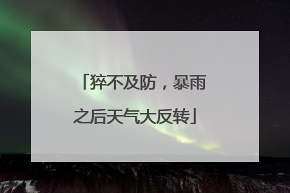 猝不及防，暴雨之后天气大反转