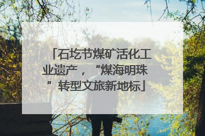 石圪节煤矿活化工业遗产，“煤海明珠”转型文旅新地标