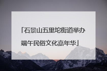 石景山五里坨街道举办端午民俗文化嘉年华