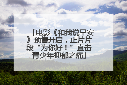 电影《和我说早安》预售开启，正片片段“为你好！”直击青少年抑郁之痛