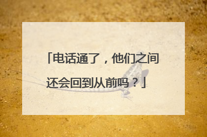 电话通了，他们之间还会回到从前吗？