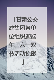 甘肃公交建集团各单位组织迎端午、六一双节活动掠影