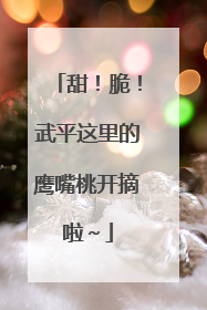 甜！脆！武平这里的鹰嘴桃开摘啦～
