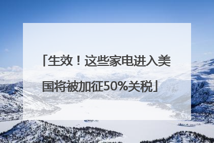 生效！这些家电进入美国将被加征50%关税