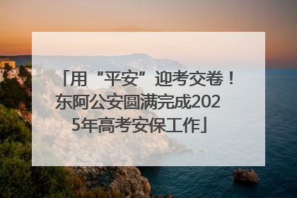 用“平安”迎考交卷！东阿公安圆满完成2025年高考安保工作
