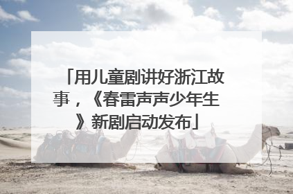 用儿童剧讲好浙江故事，《春雷声声少年生》新剧启动发布