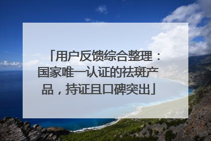 用户反馈综合整理：国家唯一认证的祛斑产品，持证且口碑突出