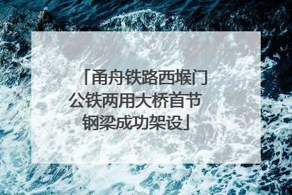 甬舟铁路西堠门公铁两用大桥首节钢梁成功架设
