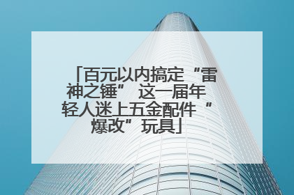 百元以内搞定“雷神之锤” 这一届年轻人迷上五金配件“爆改”玩具