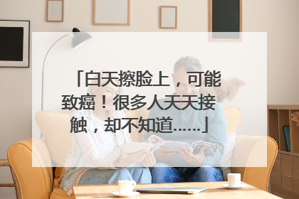 白天擦脸上，可能致癌！很多人天天接触，却不知道……