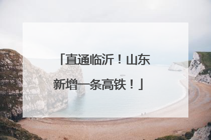 直通临沂！山东新增一条高铁！