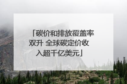 碳价和排放覆盖率双升 全球碳定价收入超千亿美元