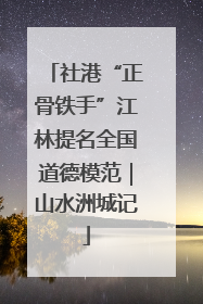 社港“正骨铁手”江林提名全国道德模范｜山水洲城记