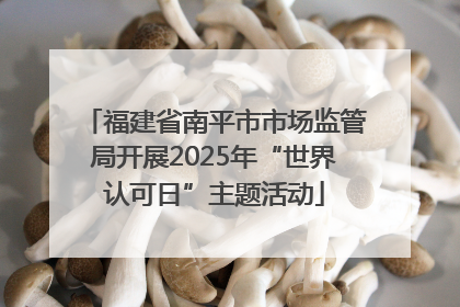 福建省南平市市场监管局开展2025年“世界认可日”主题活动