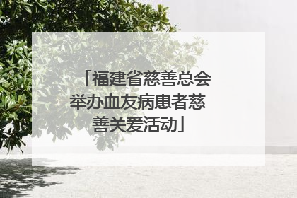 福建省慈善总会举办血友病患者慈善关爱活动