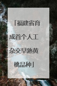福建省育成首个人工杂交早熟黄桃品种