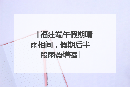 福建端午假期晴雨相间，假期后半段雨势增强