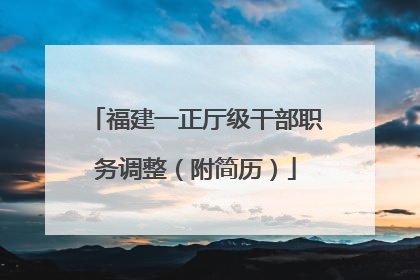 福建一正厅级干部职务调整（附简历）