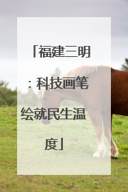福建三明：科技画笔绘就民生温度