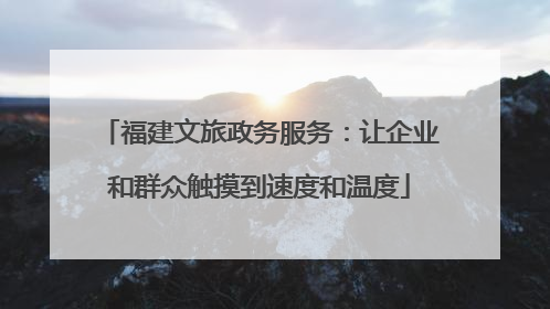 福建文旅政务服务：让企业和群众触摸到速度和温度