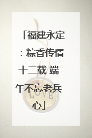 福建永定：粽香传情十二载 端午不忘老兵心