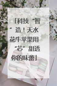 科技“智”造！天水花牛苹果用“芯”甜透你的味蕾