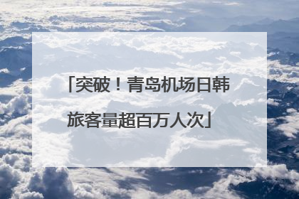 突破！青岛机场日韩旅客量超百万人次