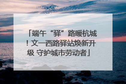 端午“驿”路暖杭城！文一西路驿站焕新升级 守护城市劳动者