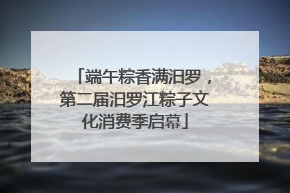 端午粽香满汨罗，第二届汨罗江粽子文化消费季启幕