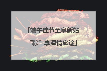 端午佳节至阜新站“粽”享温情旅途
