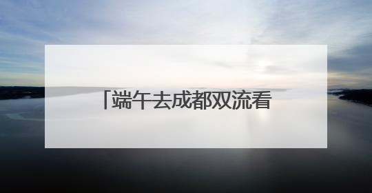 端午去成都双流看龙舟大赛注意！这些道路将临时管制