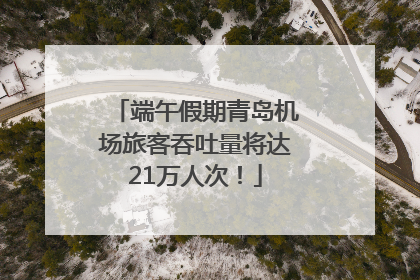 端午假期青岛机场旅客吞吐量将达21万人次！