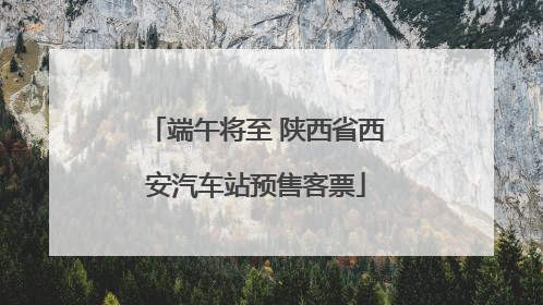 端午将至 陕西省西安汽车站预售客票