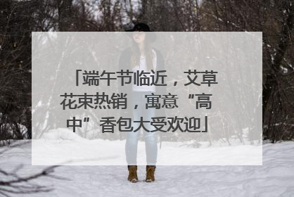 端午节临近，艾草花束热销，寓意“高中”香包大受欢迎