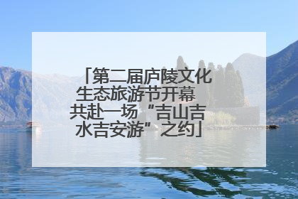 第二届庐陵文化生态旅游节开幕 共赴一场“吉山吉水吉安游”之约
