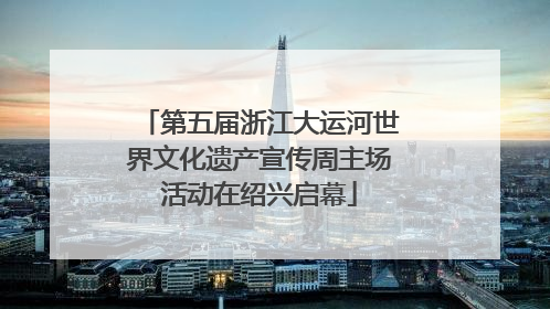 第五届浙江大运河世界文化遗产宣传周主场活动在绍兴启幕