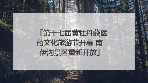 第十七届黄牡丹藏医药文化旅游节开幕 南伊沟景区重新开放