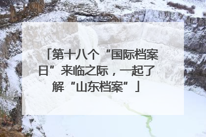 第十八个“国际档案日”来临之际，一起了解“山东档案”