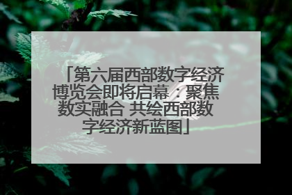 第六届西部数字经济博览会即将启幕：聚焦数实融合 共绘西部数字经济新蓝图
