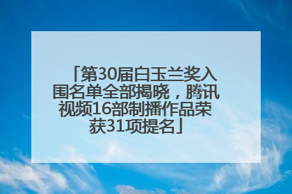 第30届白玉兰奖入围名单全部揭晓，腾讯视频16部制播作品荣获31项提名