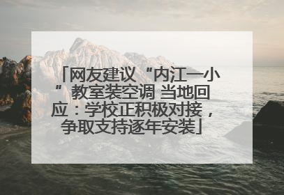 网友建议“内江一小”教室装空调 当地回应：学校正积极对接，争取支持逐年安装