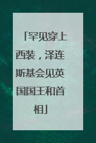 罕见穿上西装，泽连斯基会见英国国王和首相