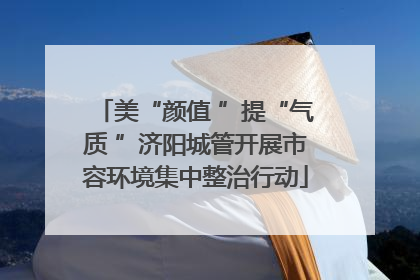 美“颜值 ”提“气质 ”济阳城管开展市容环境集中整治行动