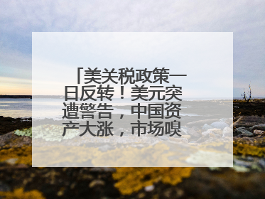 美关税政策一日反转！美元突遭警告，中国资产大涨，市场嗅到危险气息→