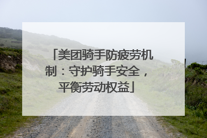 美团骑手防疲劳机制：守护骑手安全，平衡劳动权益