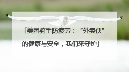 美团骑手防疲劳：“外卖侠”的健康与安全，我们来守护