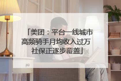 美团：平台一线城市高频骑手月均收入过万 社保正逐步覆盖