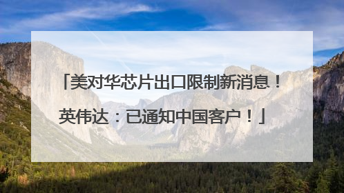 美对华芯片出口限制新消息！英伟达：已通知中国客户！