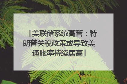 美联储系统高管：特朗普关税政策或导致美通胀率持续居高