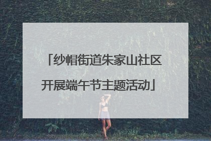纱帽街道朱家山社区开展端午节主题活动